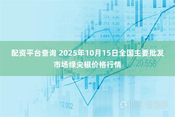 配资平台查询 2025年10月15日全国主要批发市场绿尖椒价格行情