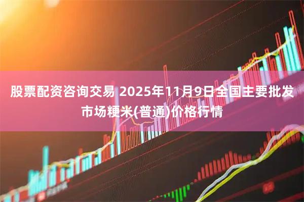 股票配资咨询交易 2025年11月9日全国主要批发市场粳米(普通)价格行情