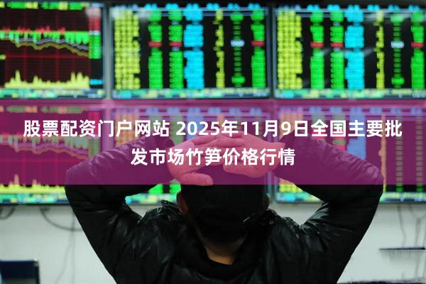 股票配资门户网站 2025年11月9日全国主要批发市场竹笋价格行情