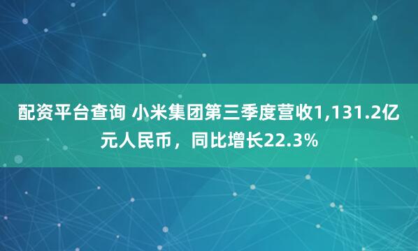 配资平台查询 小米集团第三季度营收1,131.2亿元人民币，同比增长22.3%