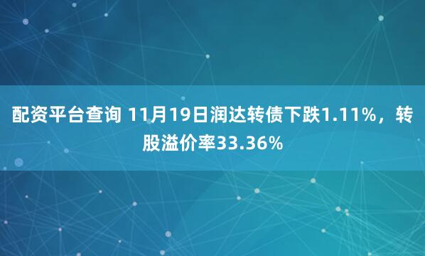 配资平台查询 11月19日润达转债下跌1.11%，转股溢价率33.36%