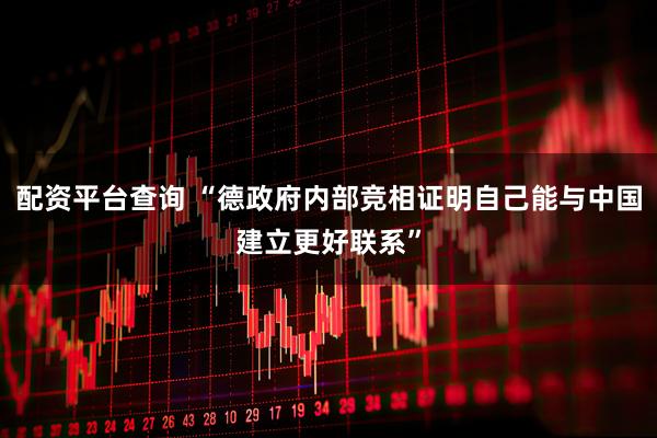 配资平台查询 “德政府内部竞相证明自己能与中国建立更好联系”