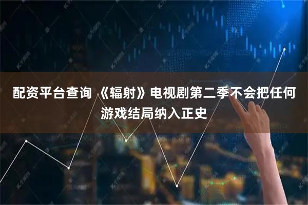 配资平台查询 《辐射》电视剧第二季不会把任何游戏结局纳入正史